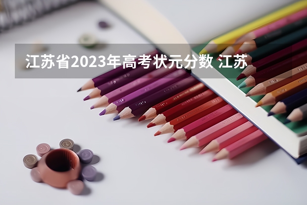 江苏省2023年高考状元分数 江苏省23年高考状元是谁