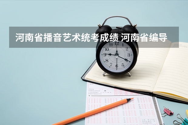 河南省播音艺术统考成绩 河南省编导统考分数线