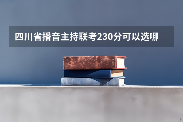 四川省播音主持联考230分可以选哪些一本大学