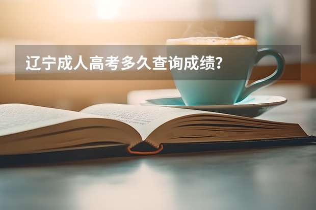 辽宁成人高考多久查询成绩？