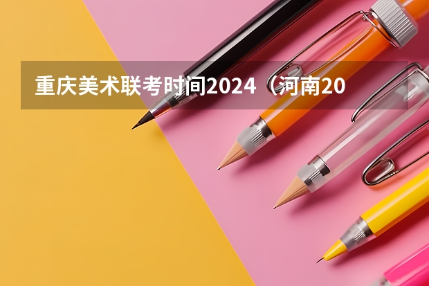 重庆美术联考时间2024（河南2024美术联考时间）