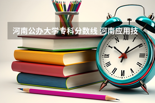 河南公办大学专科分数线 河南应用技术职业学院2023分数线