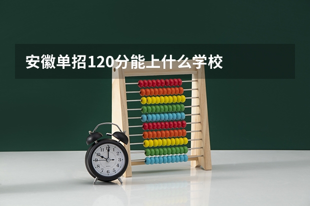 安徽单招120分能上什么学校