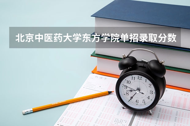 北京中医药大学东方学院单招录取分数线 山东财经大学东方学院专科分数线