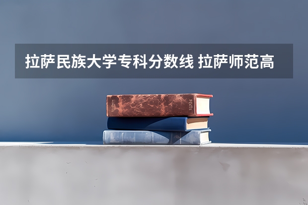 拉萨民族大学专科分数线 拉萨师范高等专科学校分数线