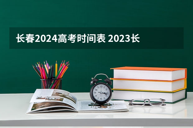 长春2024高考时间表 2023长春高考时间