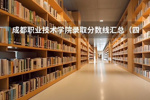 成都职业技术学院录取分数线汇总（四川成都专科学校排名及分数线）