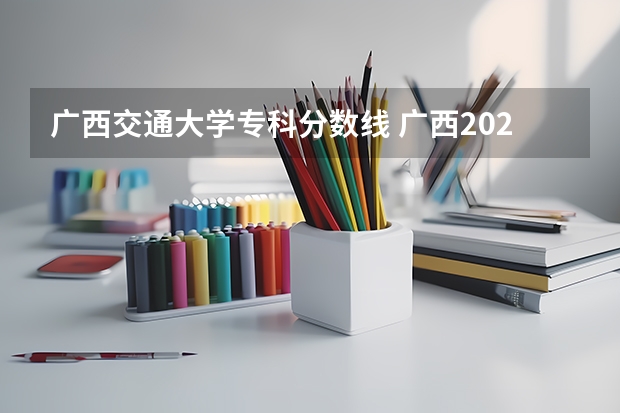 广西交通大学专科分数线 广西2023年专科投档线