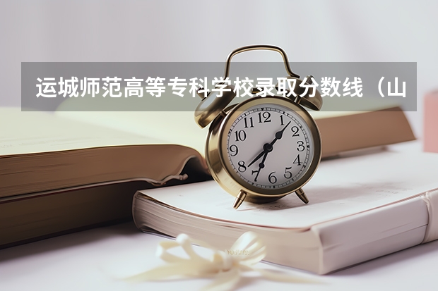 运城师范高等专科学校录取分数线（山东运城学院分数线）