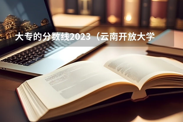 大专的分数线2023（云南开放大学分数线）