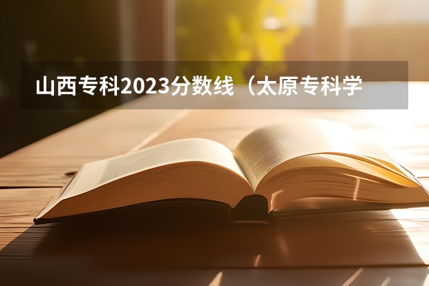 山西专科2023分数线（太原专科学校排名榜和分数线）