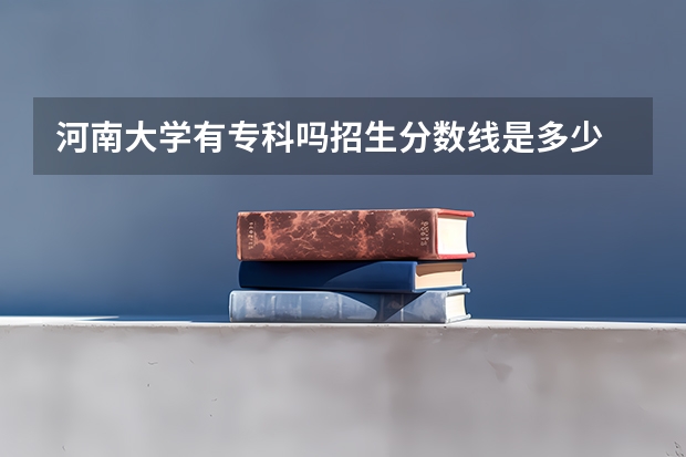 河南大学有专科吗招生分数线是多少