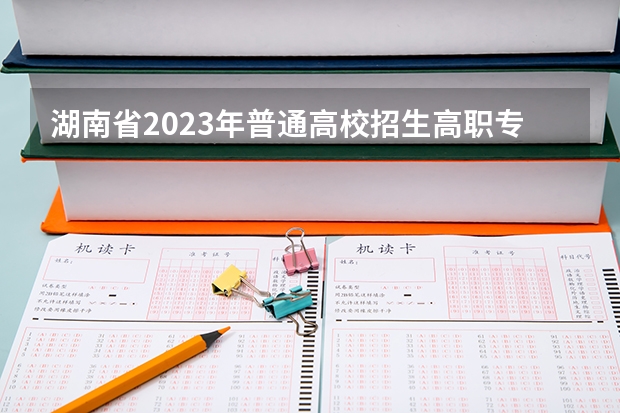 湖南省2023年普通高校招生高职专科批(普通类)第一次投档分数线（湖南各专科学校录取分数线2023）