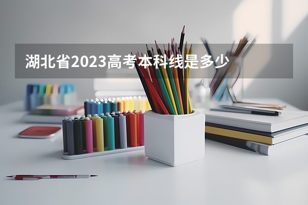 湖北省2023高考本科线是多少