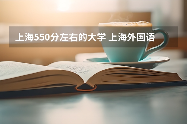 上海550分左右的大学 上海外国语大学录取分数线