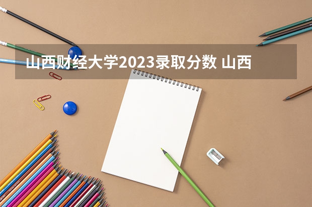 山西财经大学2023录取分数 山西财经大学专升本录取分数线