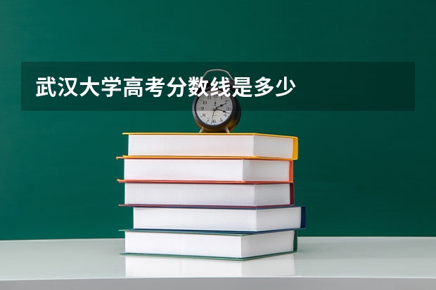 武汉大学高考分数线是多少