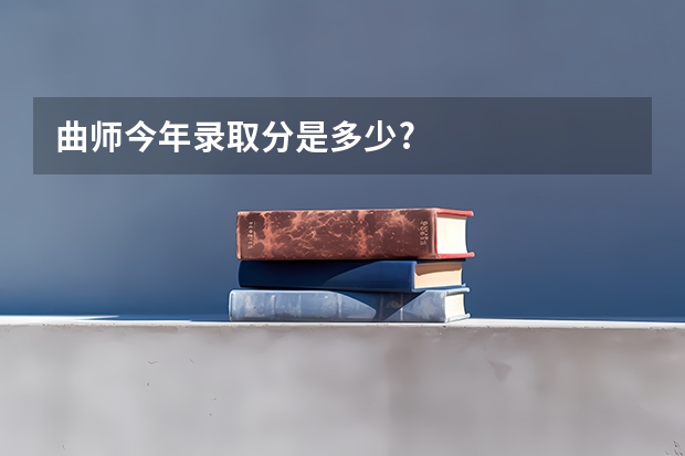 曲师今年录取分是多少?