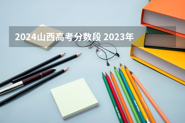 2024山西高考分数段 2023年高考山西分数线