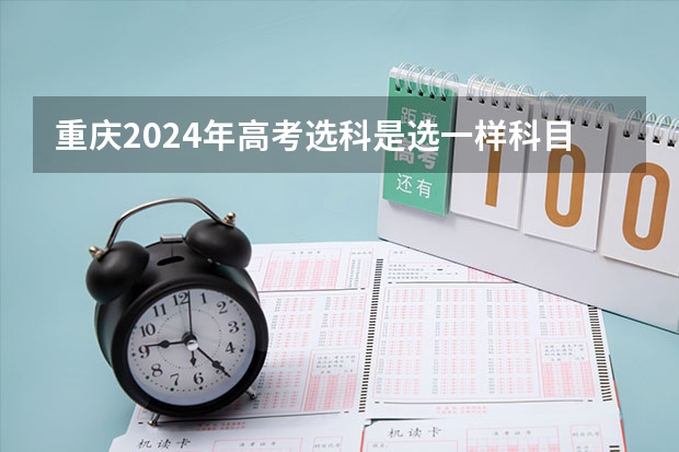 重庆2024年高考选科是选一样科目的学生比还是考试的一起比？ 2025高考选科要求