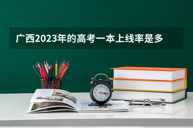 广西2023年的高考一本上线率是多少