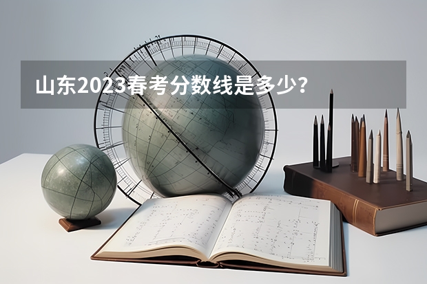 山东2023春考分数线是多少？