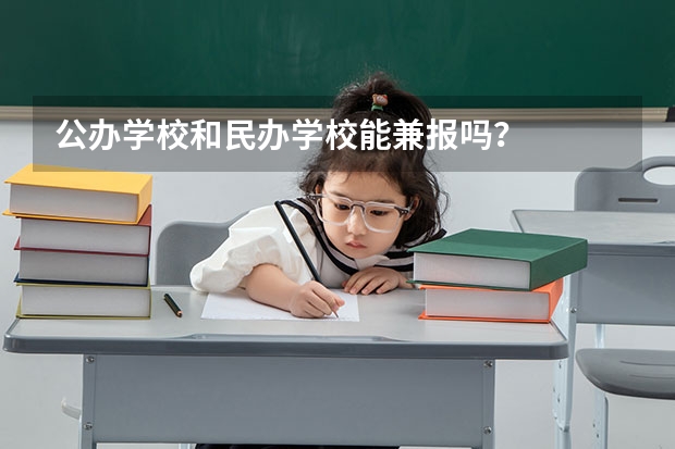 公办学校和民办学校能兼报吗？