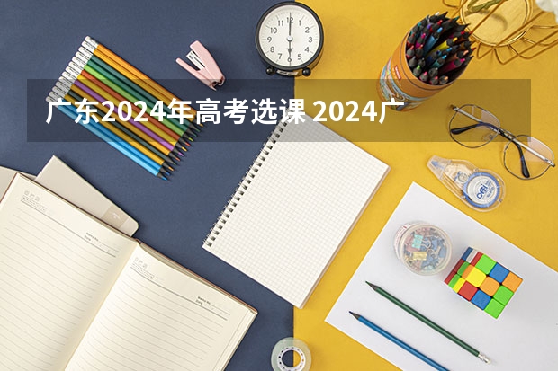 广东2024年高考选课 2024广东高考选科要求