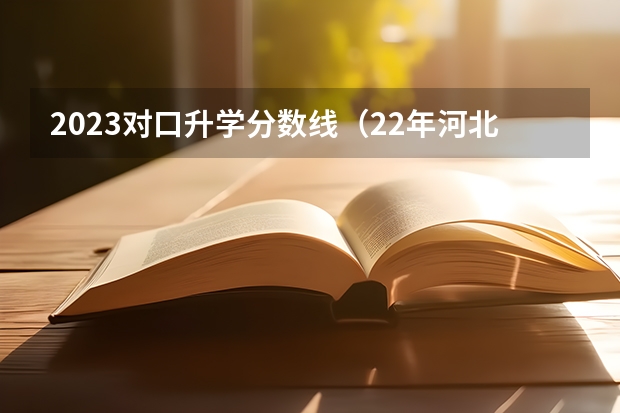 2023对口升学分数线（22年河北对口计算机单招分数线）