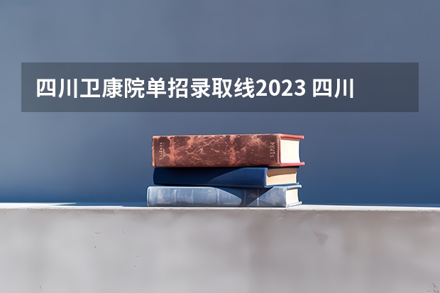 四川卫康院单招录取线2023 四川司法警官职业学院2023单招录取线