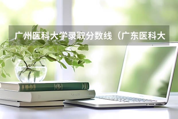 广州医科大学录取分数线（广东医科大学分数线）