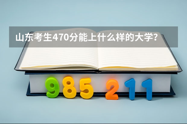 山东考生470分能上什么样的大学？