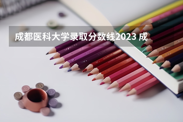 成都医科大学录取分数线2023 成都医学院各专业录取分数线