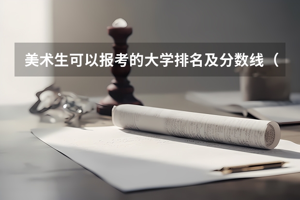 美术生可以报考的大学排名及分数线（美术类一本大学排名及分数线）