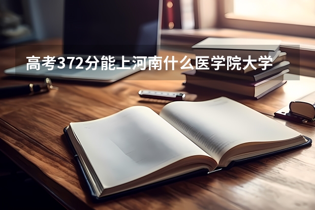 高考372分能上河南什么医学院大学？