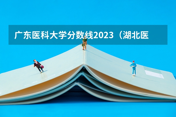 广东医科大学分数线2023（湖北医药学院麻醉专业分数线）