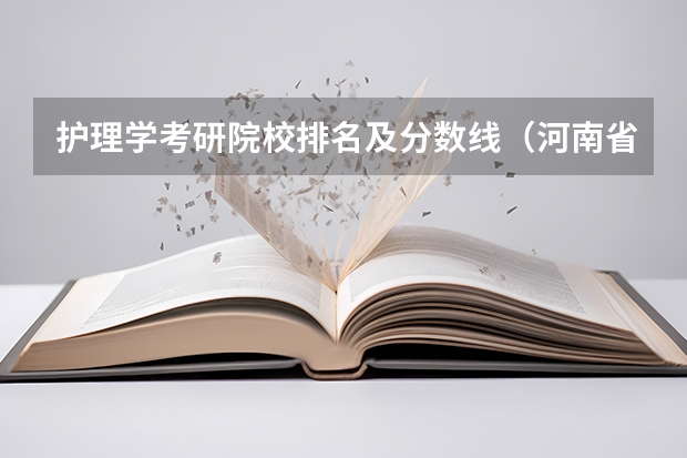 护理学考研院校排名及分数线（河南省护理大专院校排名及分数）