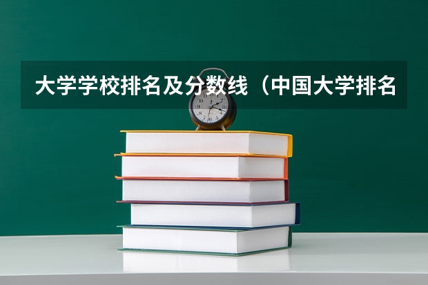 大学学校排名及分数线（中国大学排名及录取分数线）