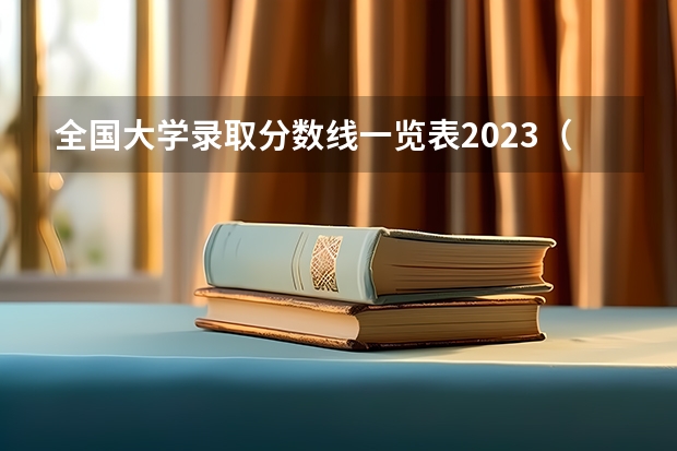 全国大学录取分数线一览表2023（中国大学排名及录取分数线）