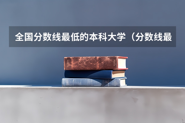 全国分数线最低的本科大学（分数线最低的本科大学）