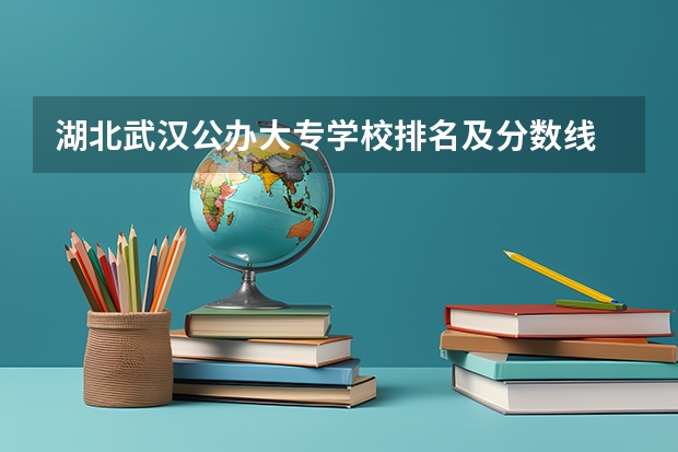 湖北武汉公办大专学校排名及分数线 湖北大专院校排名和录取分数线