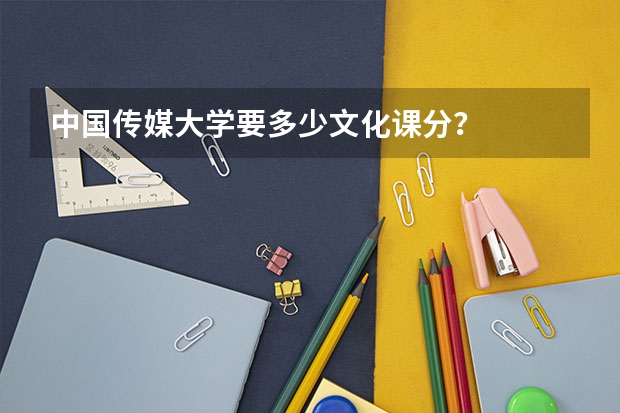 中国传媒大学要多少文化课分？