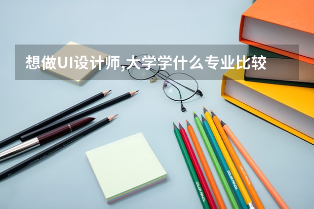 想做UI设计师,大学学什么专业比较好呢