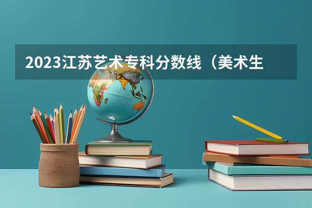 2023江苏艺术专科分数线（美术生大专学校排名及分数线）