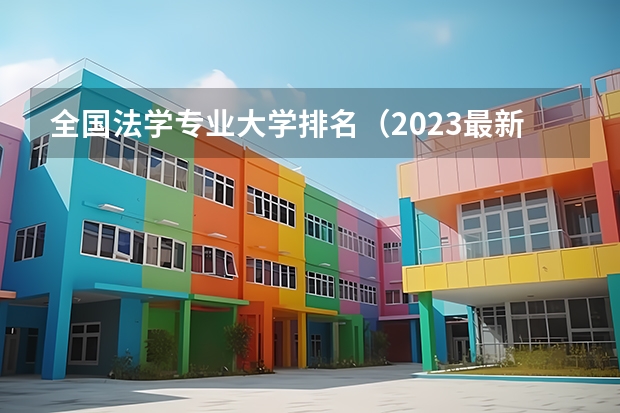 全国法学专业大学排名（2023最新排名一览表）（政法大学全国排名及分数线）