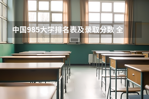 中国985大学排名表及录取分数 全国各高校录取分数线一览表