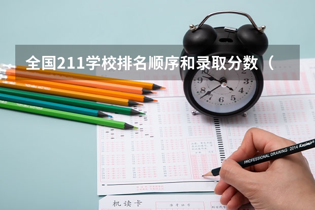 全国211学校排名顺序和录取分数（211大学最新排名录取分数线）