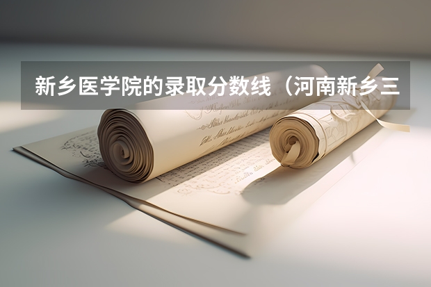 新乡医学院的录取分数线（河南新乡三全医学院录取分数）