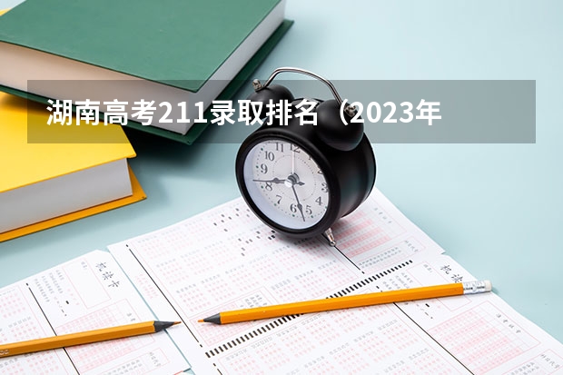 湖南高考211录取排名（2023年湖南211大学录取分数线）