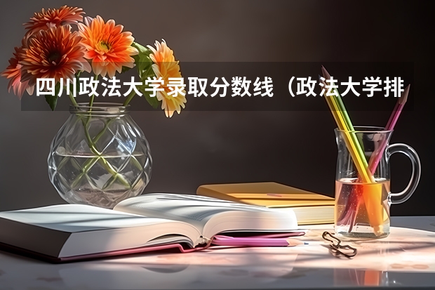 四川政法大学录取分数线（政法大学排名及录取分数线）